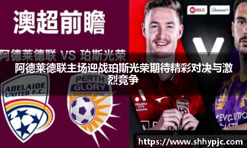 阿德莱德联主场迎战珀斯光荣期待精彩对决与激烈竞争